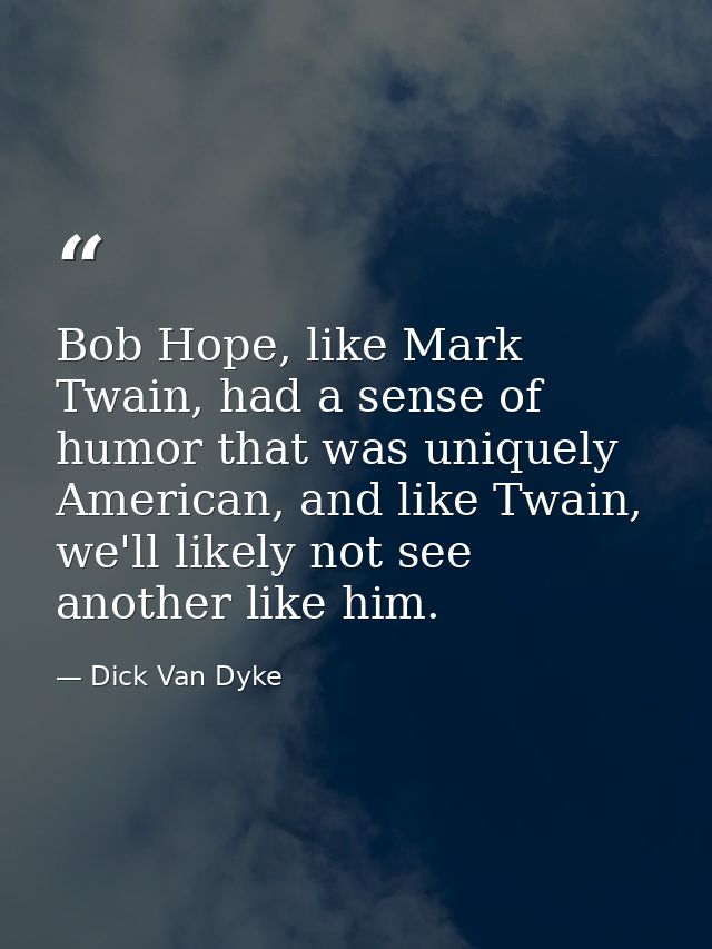 Bob Hope, like Mark Twain, had a sense of humor that was uniquely American, and like Twain, we'll likely not see another — Dick Van Dyke