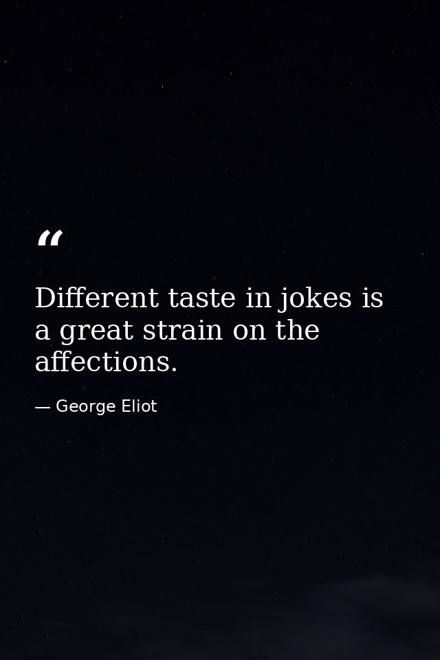 Different taste in jokes is a great strain on the affections. — George Eliot