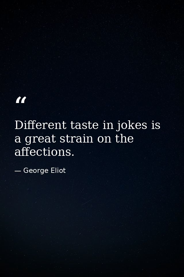 Different taste in jokes is a great strain on the affections. — George Eliot