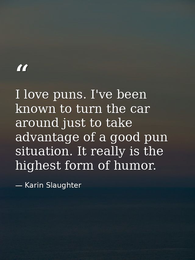 I love puns. I've been known to turn the car around just to take advantage of a good pun situation. It really is the hig — Karin Slaughter