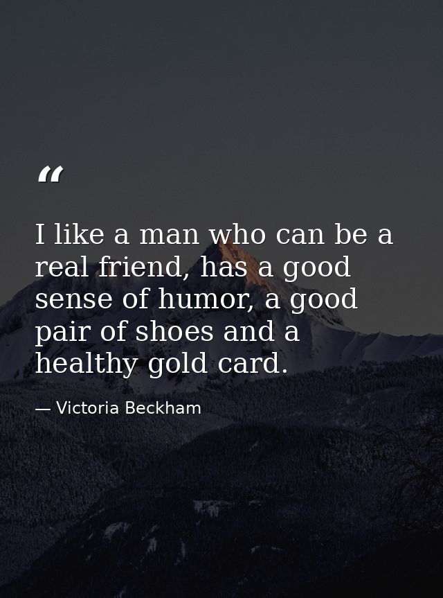 I like a man who can be a real friend, has a good sense of humor, a good pair of shoes and a healthy gold card. — Victoria Beckham
