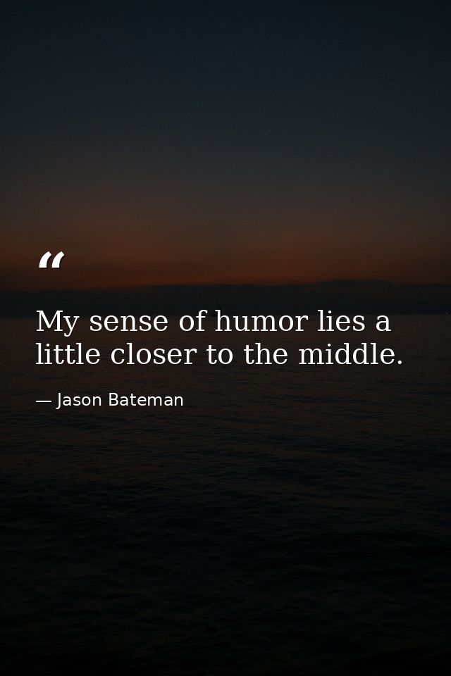My sense of humor lies a little closer to the middle. — Jason Bateman