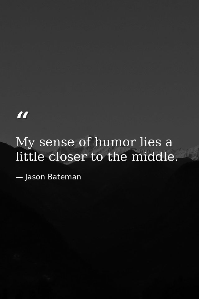 My sense of humor lies a little closer to the middle. — Jason Bateman