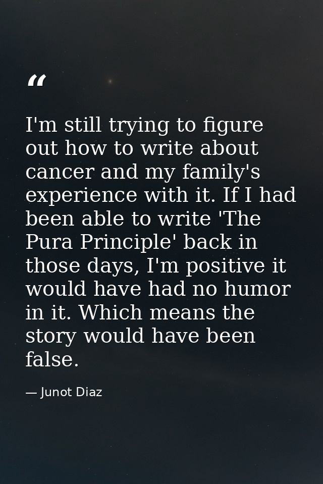 I'm still trying to figure out how to write about cancer and my family's experience with it. If I had been able to write — Junot Diaz