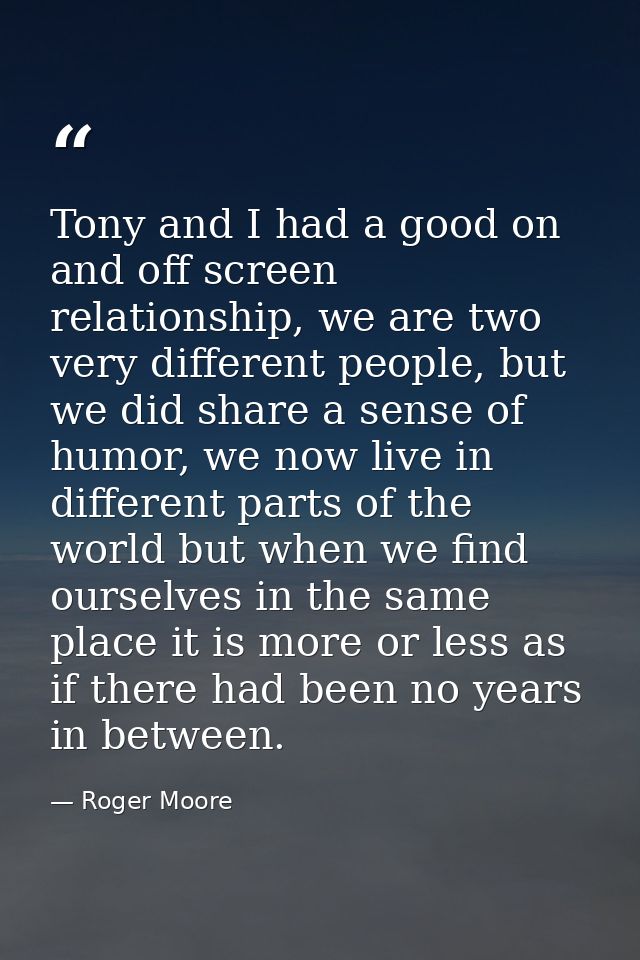Tony and I had a good on and off screen relationship, we are two very different people, but we did share a sense of humo — Roger Moore