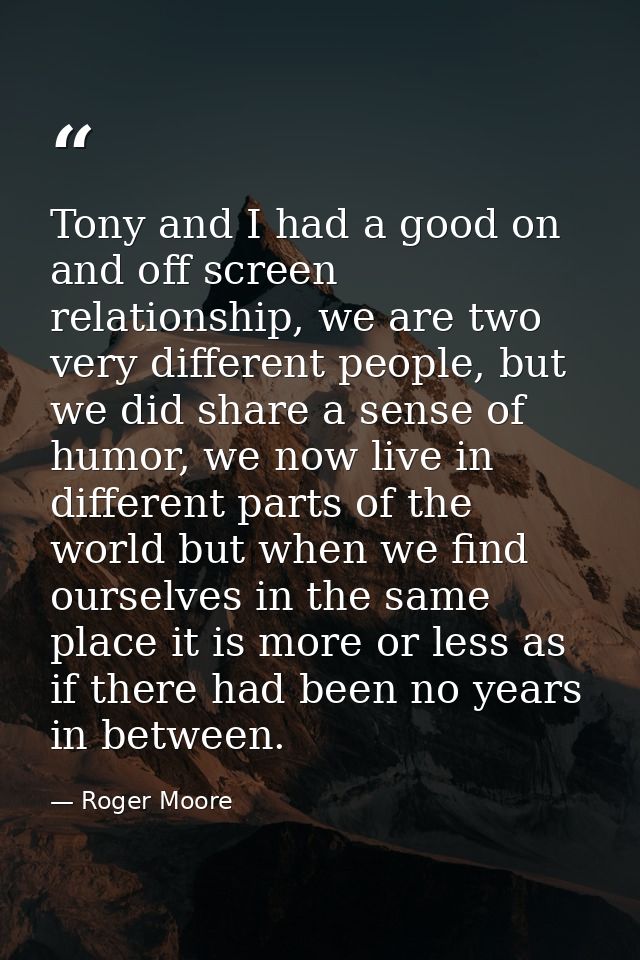 Tony and I had a good on and off screen relationship, we are two very different people, but we did share a sense of humo — Roger Moore