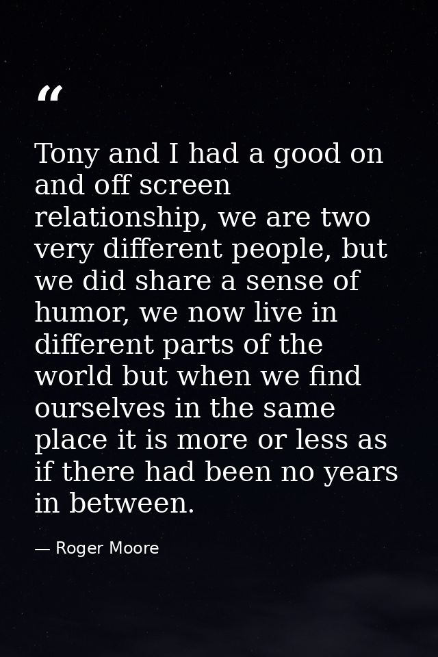 Tony and I had a good on and off screen relationship, we are two very different people, but we did share a sense of humo — Roger Moore