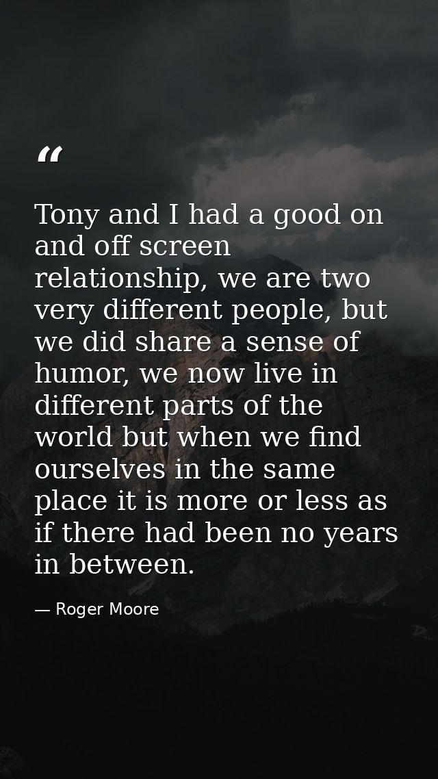 Tony and I had a good on and off screen relationship, we are two very different people, but we did share a sense of humo — Roger Moore