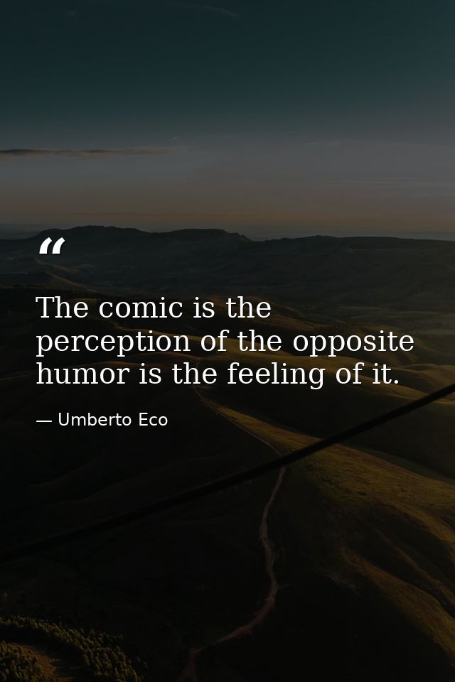 The comic is the perception of the opposite humor is the feeling of it. — Umberto Eco