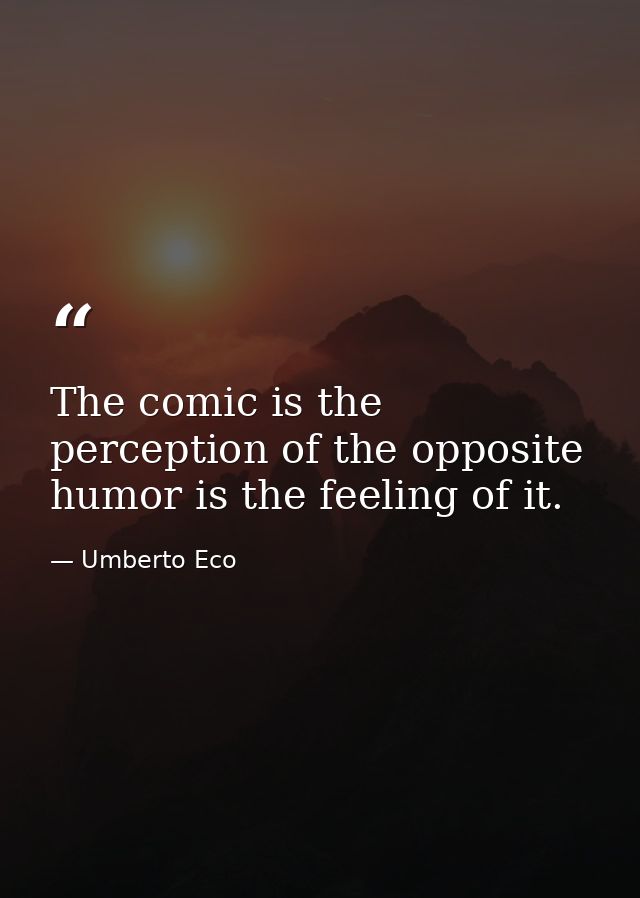 The comic is the perception of the opposite humor is the feeling of it. — Umberto Eco