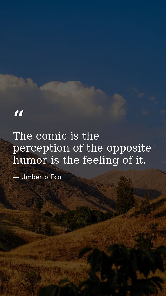 The comic is the perception of the opposite humor is the feeling of it. — Umberto Eco