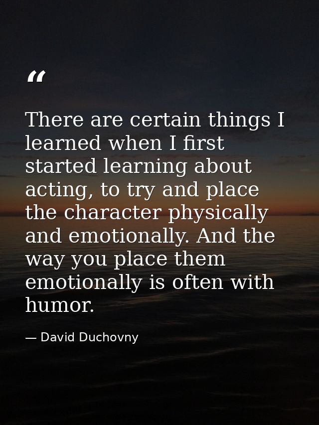 There are certain things I learned when I first started learning about acting, to try and place the character physically — David Duchovny