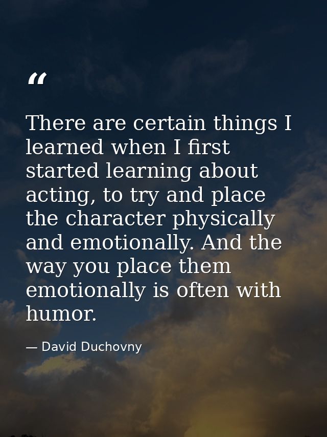 There are certain things I learned when I first started learning about acting, to try and place the character physically — David Duchovny