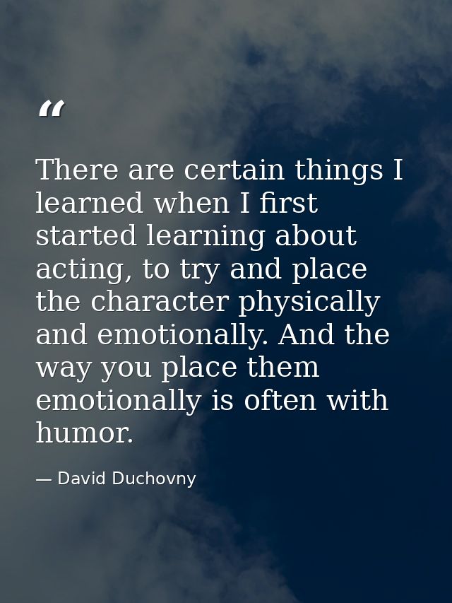 There are certain things I learned when I first started learning about acting, to try and place the character physically — David Duchovny