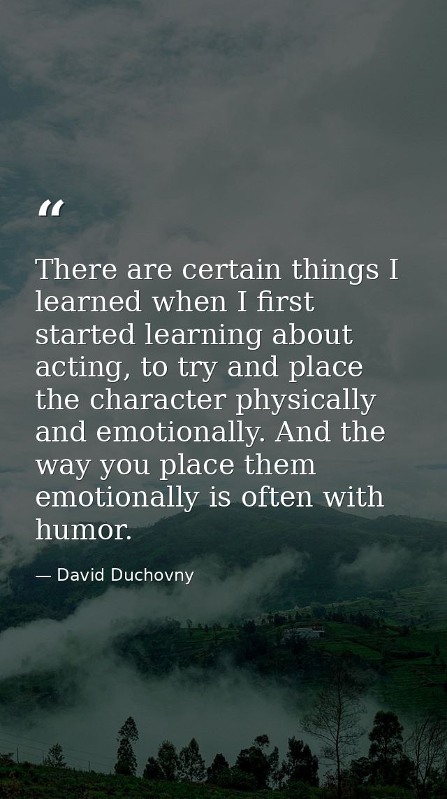 There are certain things I learned when I first started learning about acting, to try and place the character physically — David Duchovny