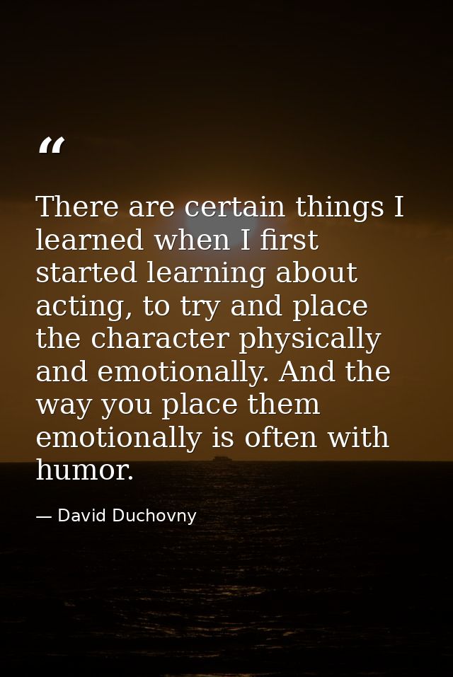 There are certain things I learned when I first started learning about acting, to try and place the character physically — David Duchovny
