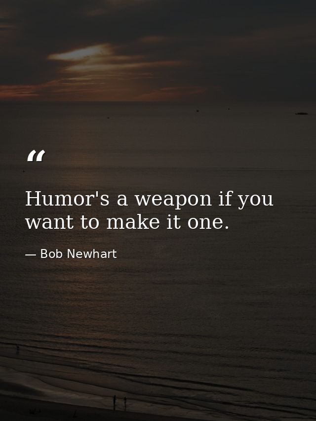 Humor's a weapon if you want to make it one. — Bob Newhart