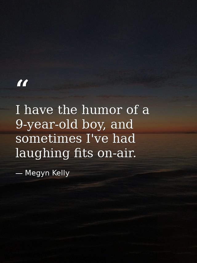 I have the humor of a 9-year-old boy, and sometimes I've had laughing fits on-air. — Megyn Kelly