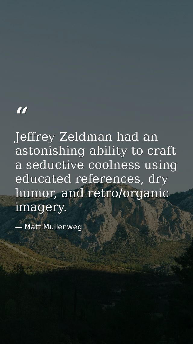 Jeffrey Zeldman had an astonishing ability to craft a seductive coolness using educated references, dry humor, and retro — Matt Mullenweg