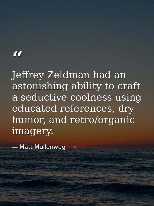 Jeffrey Zeldman had an astonishing ability to craft a seductive coolness using educated references, dry humor, and retro — Matt Mullenweg