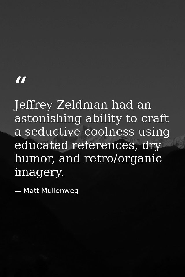 Jeffrey Zeldman had an astonishing ability to craft a seductive coolness using educated references, dry humor, and retro — Matt Mullenweg