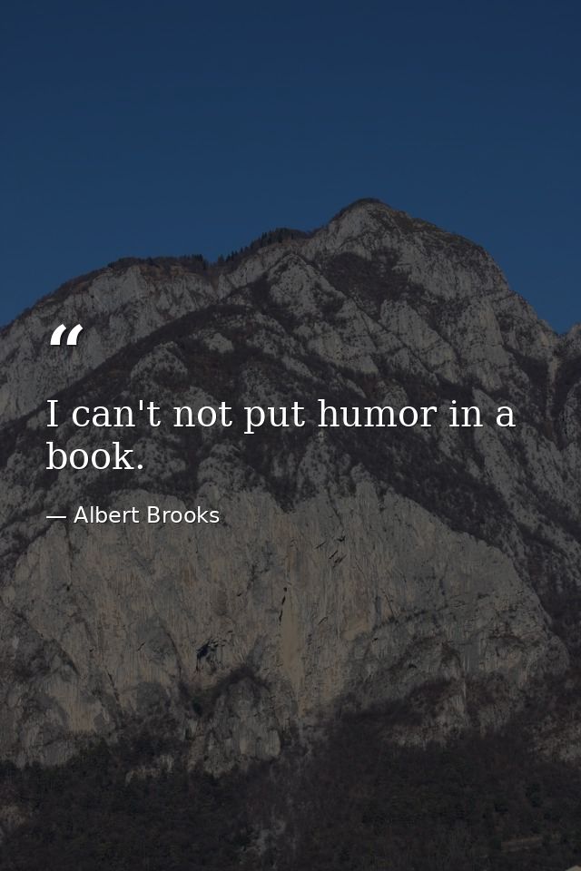 I can't not put humor in a book. — Albert Brooks