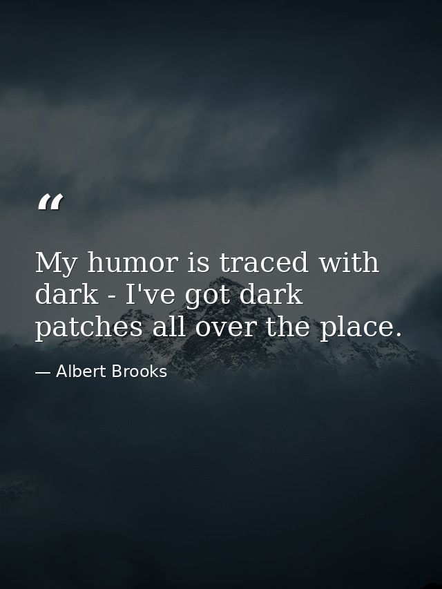 My humor is traced with dark - I've got dark patches all over the place. — Albert Brooks