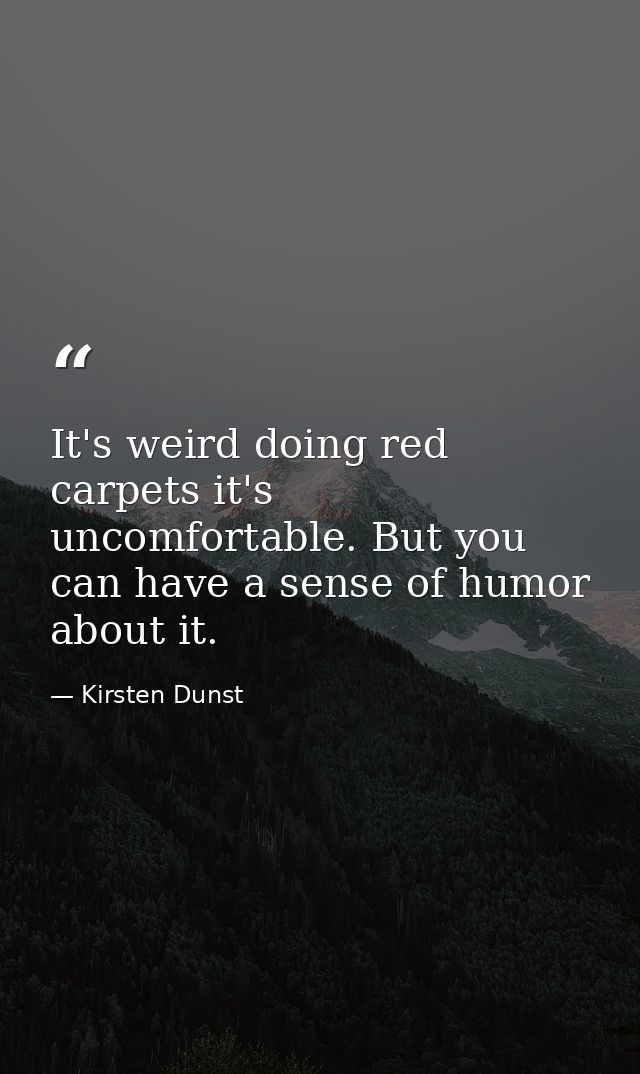 It's weird doing red carpets it's uncomfortable. But you can have a sense of humor about it. — Kirsten Dunst