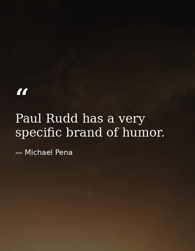 Paul Rudd has a very specific brand of humor. — Michael Pena