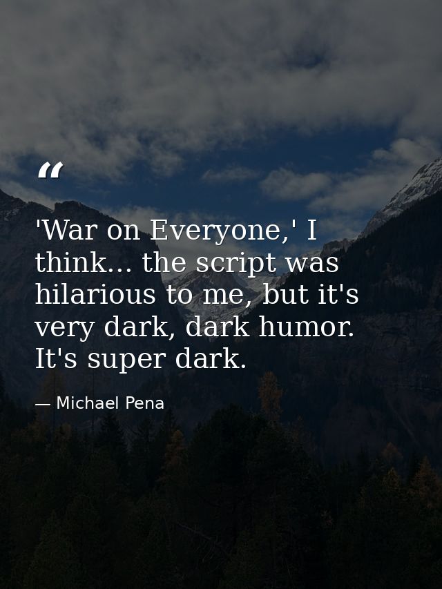 'War on Everyone,' I think... the script was hilarious to me, but it's very dark, dark humor. It's super dark. — Michael Pena
