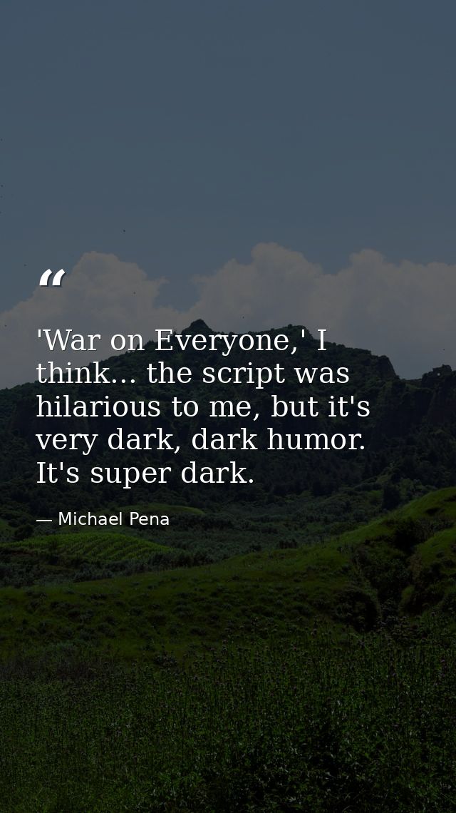 'War on Everyone,' I think... the script was hilarious to me, but it's very dark, dark humor. It's super dark. — Michael Pena