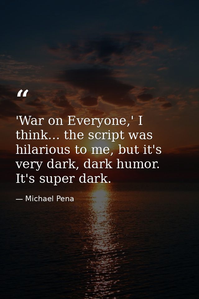 'War on Everyone,' I think... the script was hilarious to me, but it's very dark, dark humor. It's super dark. — Michael Pena