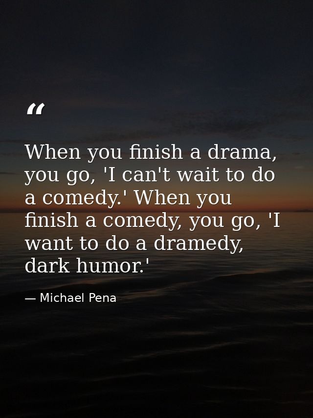 When you finish a drama, you go, 'I can't wait to do a comedy.' When you finish a comedy, you go, 'I want to do a dramed — Michael Pena