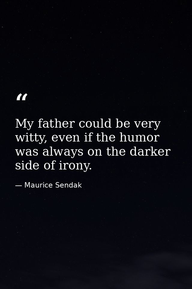 My father could be very witty, even if the humor was always on the darker side of irony. — Maurice Sendak