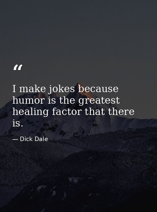 I make jokes because humor is the greatest healing factor that there is. — Dick Dale