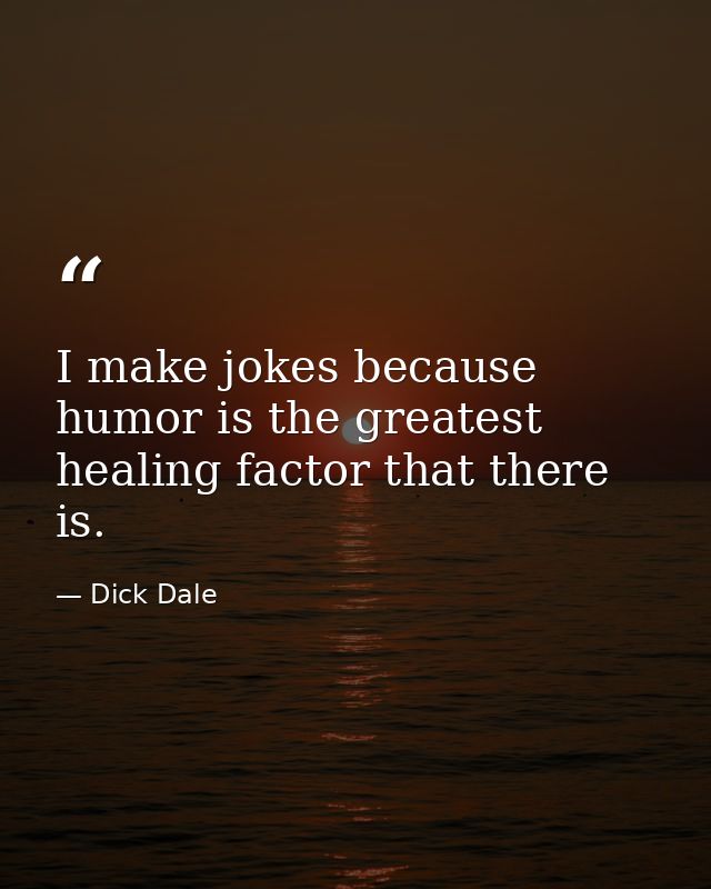 I make jokes because humor is the greatest healing factor that there is. — Dick Dale