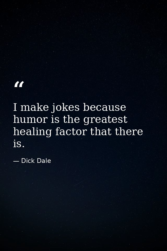 I make jokes because humor is the greatest healing factor that there is. — Dick Dale