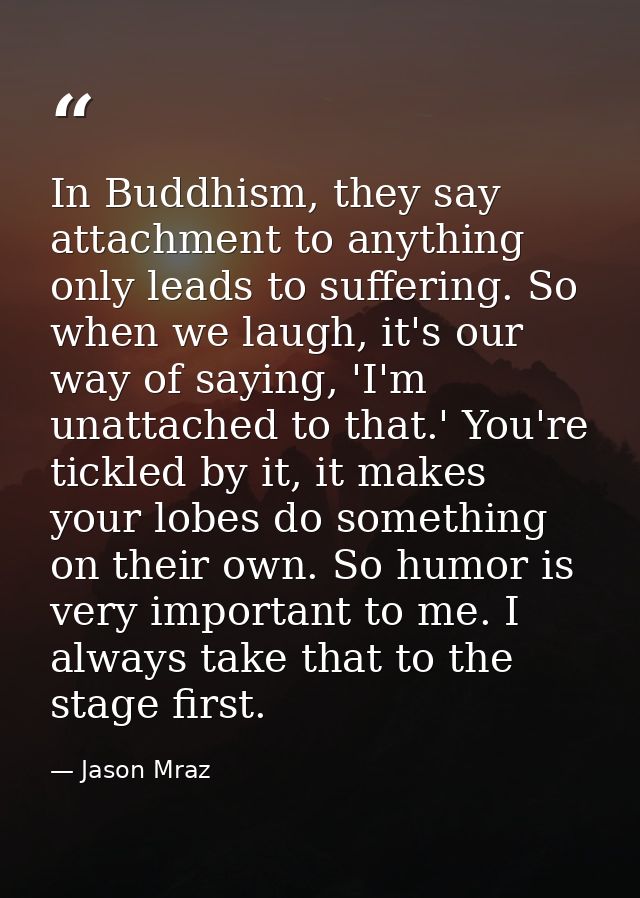 In Buddhism, they say attachment to anything only leads to suffering. So when we laugh, it's our way of saying, 'I'm una — Jason Mraz