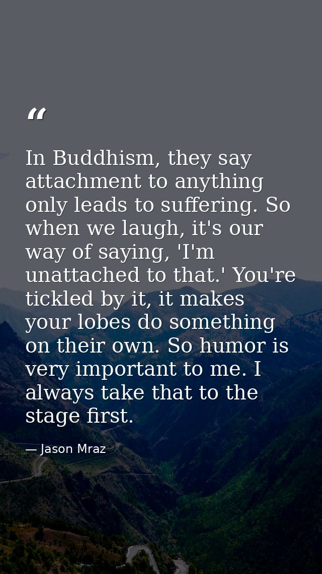 In Buddhism, they say attachment to anything only leads to suffering. So when we laugh, it's our way of saying, 'I'm una — Jason Mraz