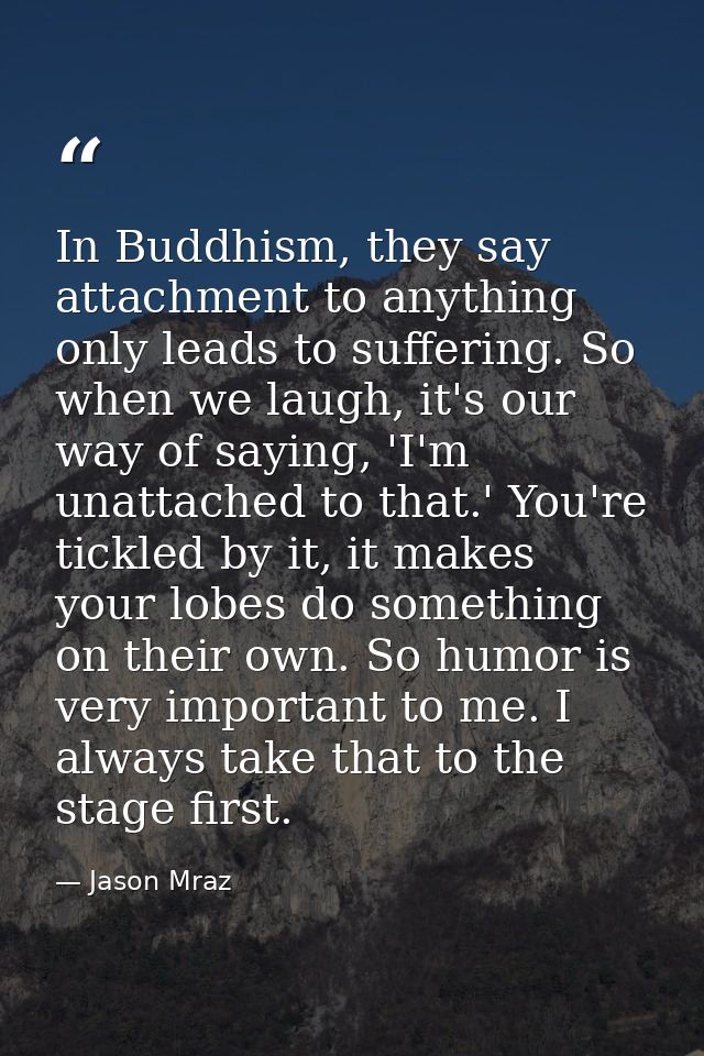 In Buddhism, they say attachment to anything only leads to suffering. So when we laugh, it's our way of saying, 'I'm una — Jason Mraz