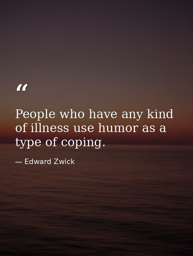 People who have any kind of illness use humor as a type of coping. — Edward Zwick