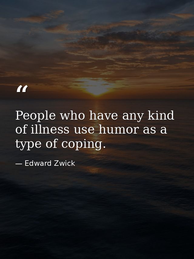 People who have any kind of illness use humor as a type of coping. — Edward Zwick