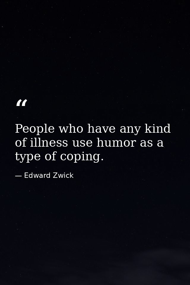 People who have any kind of illness use humor as a type of coping. — Edward Zwick