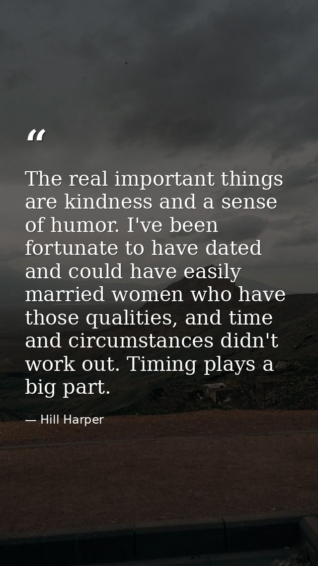 The real important things are kindness and a sense of humor. I've been fortunate to have dated and could have easily mar — Hill Harper