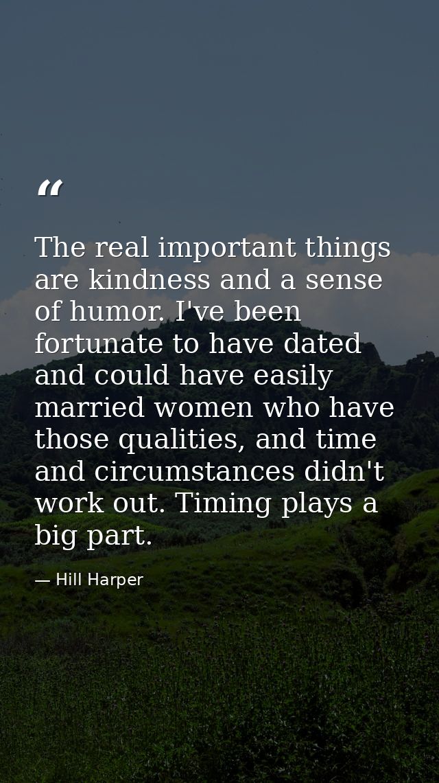 The real important things are kindness and a sense of humor. I've been fortunate to have dated and could have easily mar — Hill Harper