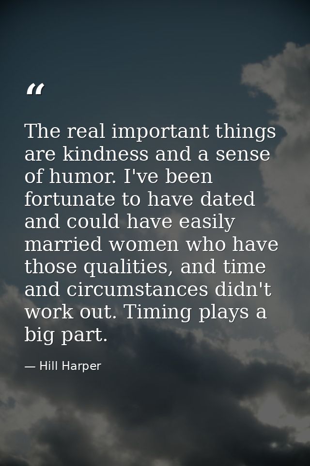 The real important things are kindness and a sense of humor. I've been fortunate to have dated and could have easily mar — Hill Harper