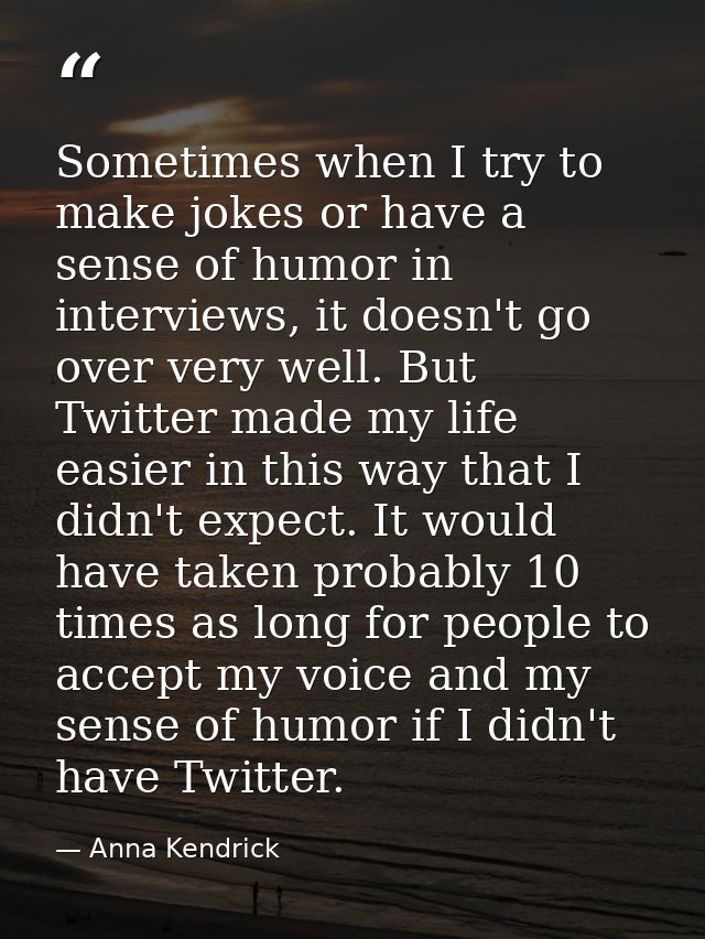 Sometimes when I try to make jokes or have a sense of humor in interviews, it doesn't go over very well. But Twitter mad — Anna Kendrick