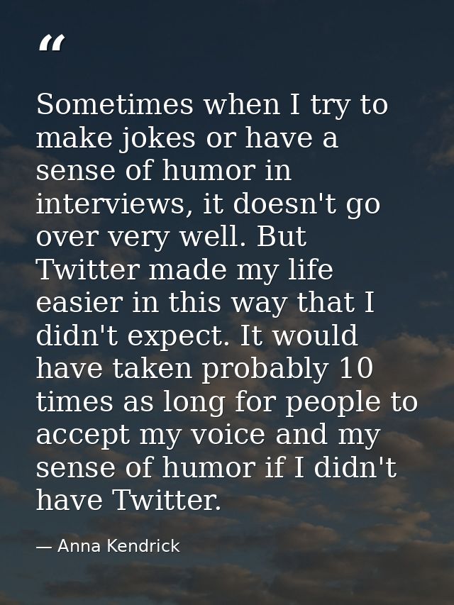 Sometimes when I try to make jokes or have a sense of humor in interviews, it doesn't go over very well. But Twitter mad — Anna Kendrick