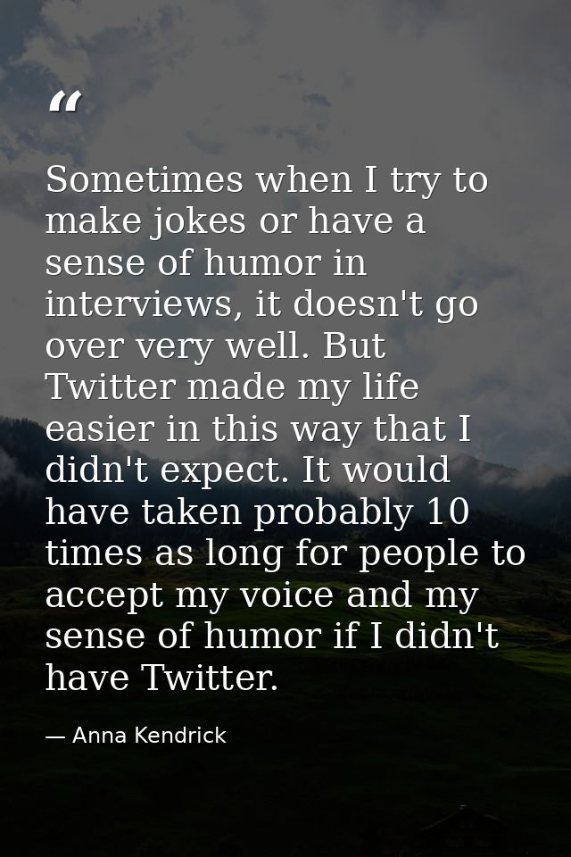 Sometimes when I try to make jokes or have a sense of humor in interviews, it doesn't go over very well. But Twitter mad — Anna Kendrick