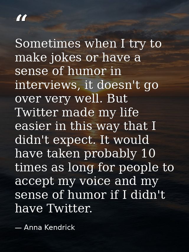 Sometimes when I try to make jokes or have a sense of humor in interviews, it doesn't go over very well. But Twitter mad — Anna Kendrick